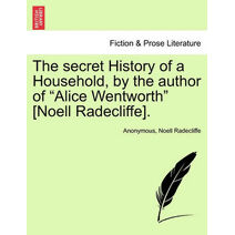 secret History of a Household, by the author of "Alice Wentworth" [Noell Radecliffe].