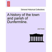 History of the Town and Parish of Dunfermline.