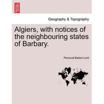 Algiers, with notices of the neighbouring states of Barbary.