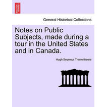 Notes on Public Subjects, Made During a Tour in the United States and in Canada.
