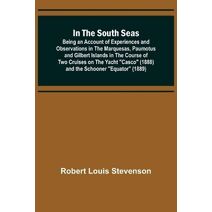 In the South Seas; Being an Account of Experiences and Observations in the Marquesas, Paumotus and Gilbert Islands in the Course of Two Cruises on the Yacht Casco (1888) and the Schooner Equ
