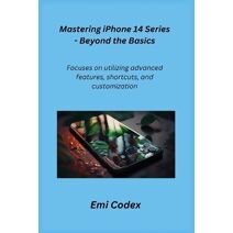 Mastering iPhone 14 Series - Beyond the Basics