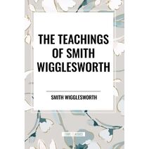 Teachings of Smith Wigglesworth: Ever Increasing Faith and Faith That Prevails