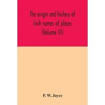 origin and history of Irish names of places (Volume III)