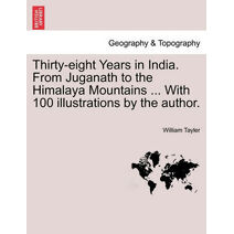 Thirty-eight Years in India. From Juganath to the Himalaya Mountains ... With 100 illustrations by the author.