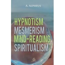 Hypnotism, Mesmerism, Mind-Reading and Spiritualism