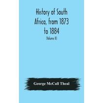 History of South Africa, from 1873 to 1884, twelve eventful years, with continuation of the history of Galekaland, Tembuland, Pondoland, and Bethshuanaland until the annexation of those terr