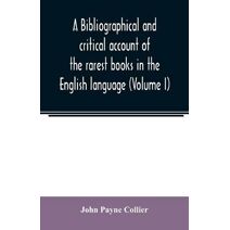 bibliographical and critical account of the rarest books in the English language, alphabetically arranged, which during the last fifty years have come under the observation of J. Payne Colli