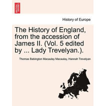 History of England, from the accession of James II. (Vol. 5 edited by ... Lady Trevelyan.).