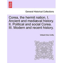 Corea, the hermit nation. I. Ancient and mediæval history. II. Political and social Corea. III. Modern and recent history.