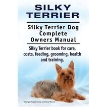 Silky Terrier. Silky Terrier Dog Complete Owners Manual. Silky Terrier book for care, costs, feeding, grooming, health and training.
