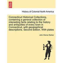 Connecticut Historical Collections, containing a general collection of interesting facts relating to the history and antiquities of every town in Connecticut, with geographical descriptions.
