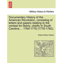Documentary History of the American Revolution, Consisting of Letters and Papers Relating to the Contest for Liberty, Chiefly in South Carolina ... 1764-1776 (1776-1782).