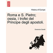 Roma E S. Pietro; Ossia, I Trofei del Principe Degli Apostoli.