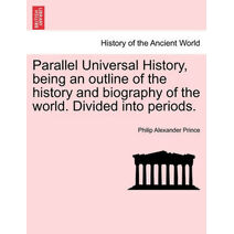 Parallel Universal History, being an outline of the history and biography of the world. Divided into periods.