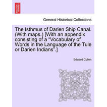 Isthmus of Darien Ship Canal. (with Maps.) [With an Appendix Consisting of a "Vocabulary of Words in the Language of the Tule or Darien Indians."]