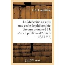 La Medecine Est Aussi Une Ecole de Philosophie, Discours A l'Academie d'Amiens, Le 26 Aout 1855