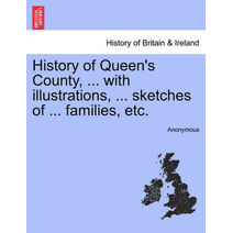 History of Queen's County, ... with illustrations, ... sketches of ... families, etc.