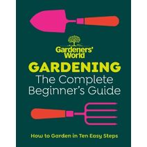 Gardeners’ World: Gardening: The Complete Beginner’s Guide