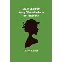 Lady's Captivity among Chinese Pirates in the Chinese Seas