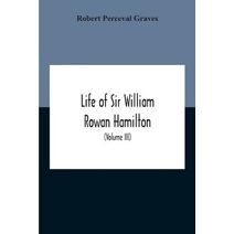 Life Of Sir William Rowan Hamilton, Andrews Professor Of Astronomy In The University Of Dublin, And Royal Astronomer Of Ireland Etc Including Selections From His Poems, Correspondence, And M