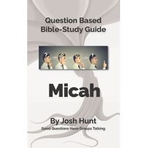 Bible Study Guide -- Micah (Good Questions Have Groups Have Talking)