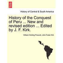History of the Conquest of Peru ... New and revised edition ... Edited by J. F. Kirk.