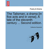 Talisman, a Drama [In Five Acts and in Verse]. a Tale of the Eleventh Century ... Second Edition.