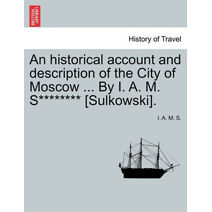 Historical Account and Description of the City of Moscow ... by I. A. M. S******** [sulkowski].