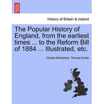 Popular History of England, from the Earliest Times ... to the Reform Bill of 1884 ... Illustrated, Etc.