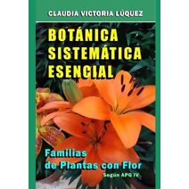 Bot�nica Sistem�tica Esencial. (Bot�nica Sistem�tica Agr�cola. Familias de Plantas Con Flor. Seg�n Apg IV.)