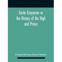 Gesta Grayorum Or The History Of The High And Prince, Henry Prince Of Purpoole, Arch-Duke Of Stapulia And Bernardia, Duke Of High And Nether Holborn, Marquis Of St. Giles And Tottenham, Coun