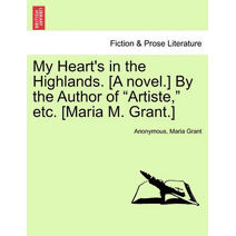My Heart's in the Highlands. [A Novel.] by the Author of "Artiste," Etc. [Maria M. Grant.]