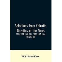 Selections from Calcutta gazettes of the years 1798, 1799, 1800, 1801, 1802, 1803, 1804, And 1805 showing the political and social condition of the English in India eighty years ago (Volume
