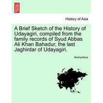 Brief Sketch of the History of Udayagiri, compiled from the family records of Syud Abbas Ali Khan Bahadur, the last Jaghirdar of Udayagiri.