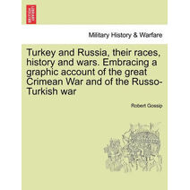 Turkey and Russia, Their Races, History and Wars. Embracing a Graphic Account of the Great Crimean War and of the Russo-Turkish War