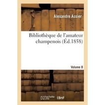 Bibliothèque de l'Amateur Champenois Par Alexandre Assier. Volume 8 (Savoirs Et Traditions)