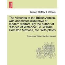 Victories of the British Armies, with Anecdotes Illustrative of Modern Warfare. by the Author of "Stories of Waterloo" i.e. William Hamilton Maxwell, Etc. with Plates