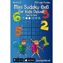 Mini Sudoku For Kids 6x6 Deluxe - Easy to Hard - Volume 12 - 333 Logic Puzzles (Sudoku for Kids)