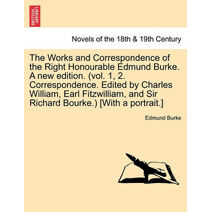Works and Correspondence of the Right Honourable Edmund Burke. a New Edition. (Vol. 1, 2. Correspondence. Edited by Charles William, Earl Fitzwill