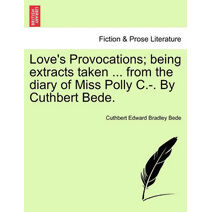 Love's Provocations; Being Extracts Taken ... from the Diary of Miss Polly C.-. by Cuthbert Bede.