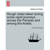 Rough Notes Taken During Some Rapid Journeys Across the Pampas and Among the Andes.