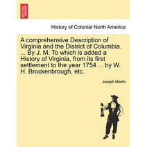 comprehensive Description of Virginia and the District of Columbia. ... By J. M. To which is added a History of Virginia, from its first settlement to the year 1754 ... by W. H. Brockenbroug