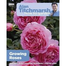 Alan Titchmarsh How to Garden: Growing Roses (How to Garden)