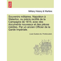 Souvenirs militaires. Napoléon à Waterloo, ou précis rectifié de la Campagne de 1815; avec des documents nouveaux et des pièces inédites. Par un ancien Officier de la Garde Impériale.
