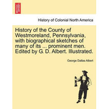 History of the County of Westmoreland, Pennsylvania, with biographical sketches of many of its ... prominent men. Edited by G. D. Albert. Illustrated.