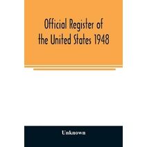 Official Register of the United States 1948; Persons Occupying administrative and Supervisory Positions in the Legislative, Executive, and Judicial Branches of the Federal Government, and in