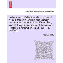 Letters from Palestine, Descriptive of a Tour Through Galilee and Jud A, with Some Account of the Dead Sea, and of the Present State of Jerusalem. [Letter 21 Signed Th. R. J., i.e. T. R. Jol