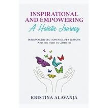 Inspirational and Empowering a Holistic Journey Personal Reflections On Life's Lessons and the Path To Growth