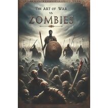 Art of War vs. Zombies - The Complete Tales of Brains and Mayhem (Twisted Legends: A New Era of Timeless Heroes and Galactic Sagas)